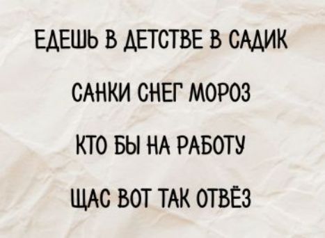 Едешь в детстве в садик
санки снег мороз
кто бы на работу
щас вот так отвёз