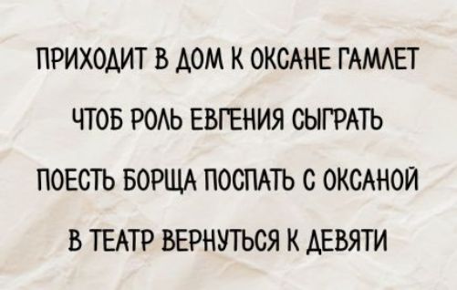 ПРИХОДИТ В ДОМ К ОКСАНЕ ГАМЛЕТ ЧТОБ РОЛЬ ЕВГЕНИЯ СЫГРАТЬ ПОЕСТЬ БОРЩА ПОСПАТЬ С ОКСАНОЙ В ТЕАТР ВЕРНУТЬСЯ К ДЕВЯТИ