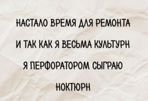 НАСТАЛО ВРЕМЯ ДЛЯ РЕМОНТА И ТАК КАК Я ВЕЬЬМЬ КУЛЬТУРН Я Я ПЕРФОРАТОРОМ СЫГРАЮ НОКТЮРН