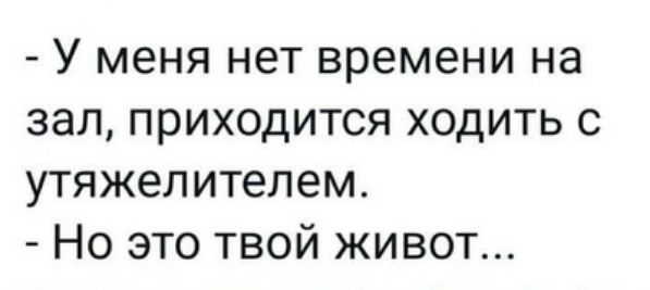 - У меня нет времени на зал, приходится ходить с утяжелителем. - Но это твой живот...