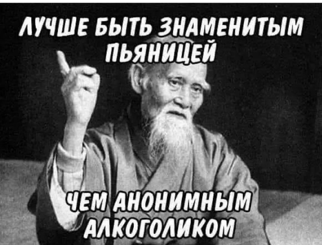 ЛУЧШЕ БЫТЬ ЗНАМЕНИТЫМ ПЬЯНИЦЕЙ ЧЕМ АНОНИМНЫМ АЛКОГОЛИКОМ