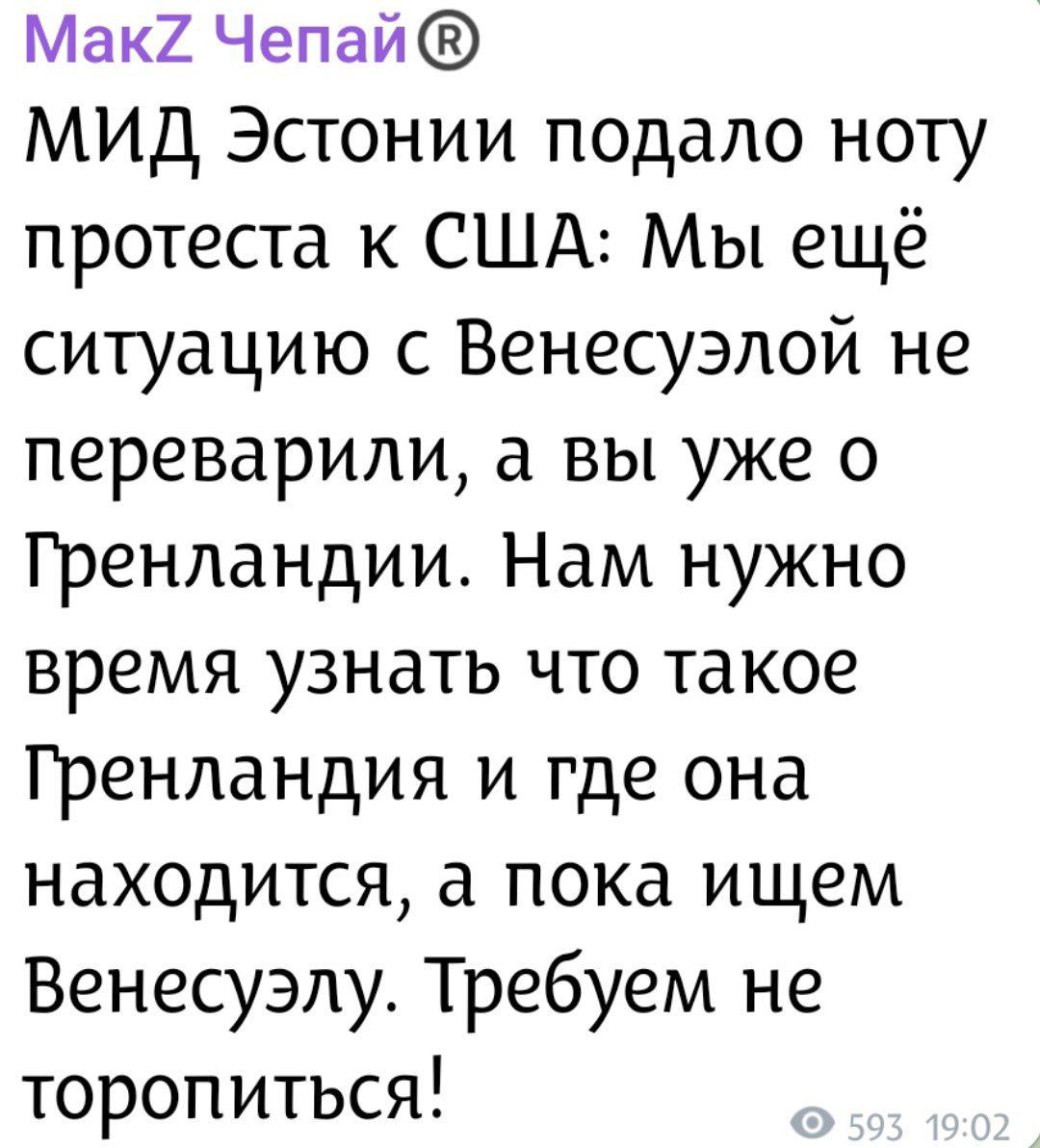 МИД Эстонии подало ноту протеста к США: Мы ещё ситуацию с Венесуэлой не переварили, а вы уже о Гренландии. Нам нужно время узнать что такое Гренландия и где она находится, а пока ищем Венесуэлу. Требуем не торопиться!