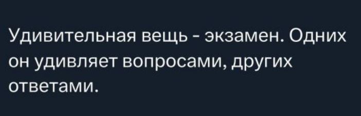 Удивительная вещь - экзамен. Одних он удивляет вопросами, других ответами.