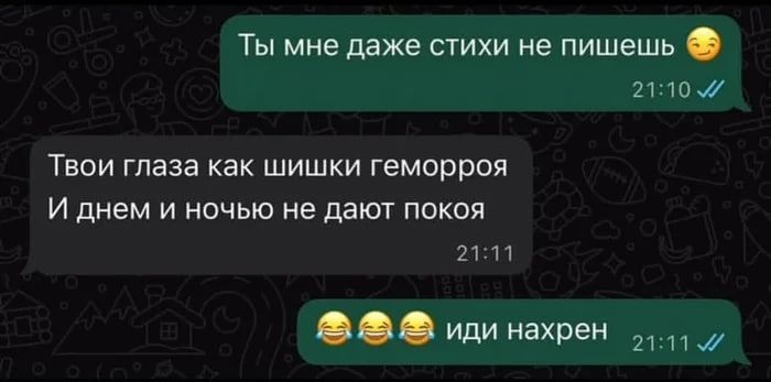 Ты мне даже стихи не пишешь 😢

Твоих глаза как шишки геморроя
И днем и ночью не дают покоя

😂😂😂 иди нахрен