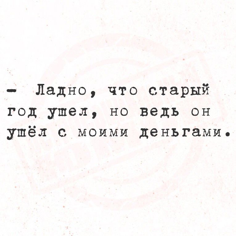 Ладно, что старый год ушел, но ведь он ушёл с моими деньгами.