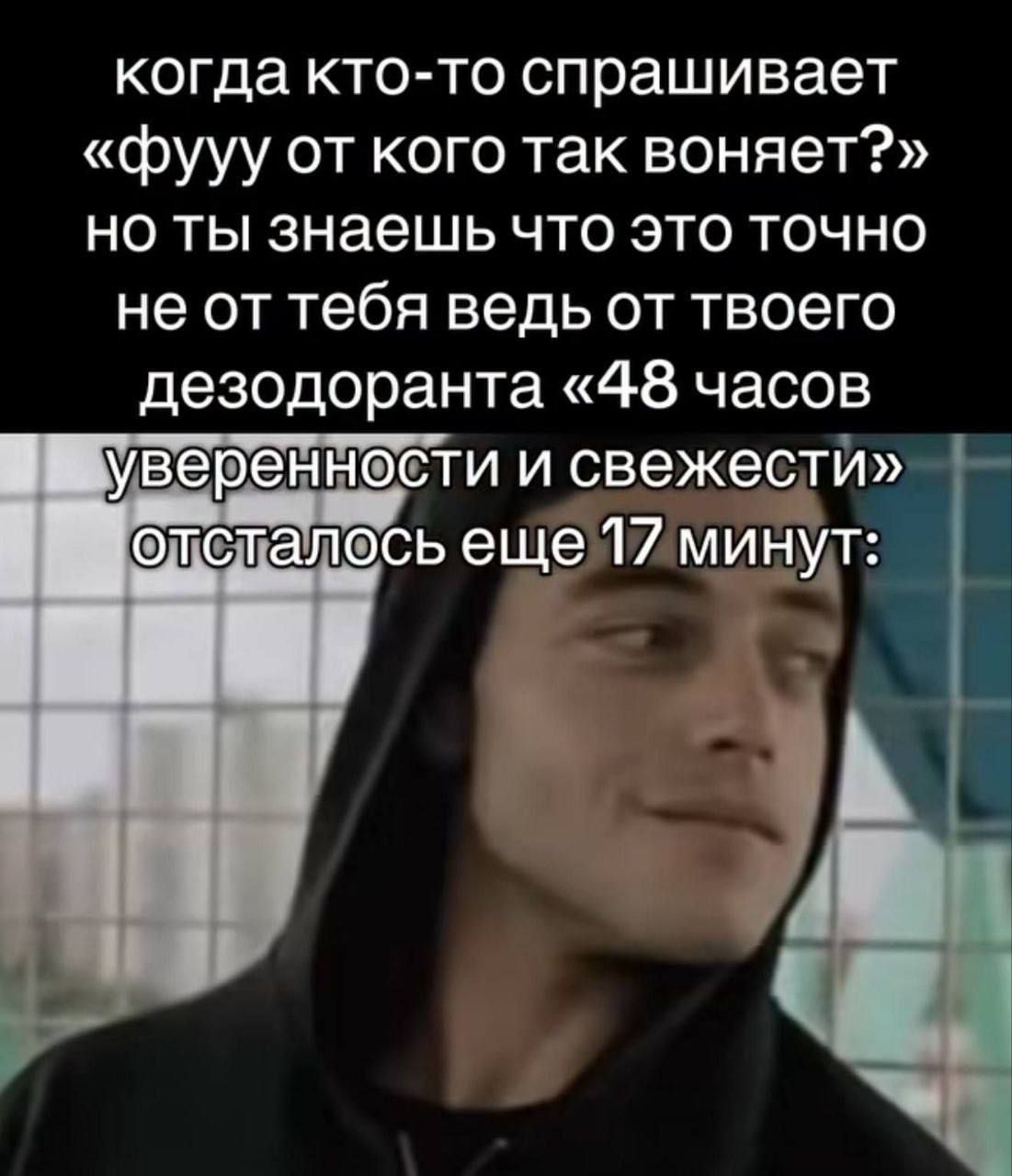 когда кто-то спрашивает «фууу от кого так воняет?» но ты знаешь что это точно не от тебя ведь от твоего дезодранта «48 часов уверенности и свежести» осталось еще 17 минут