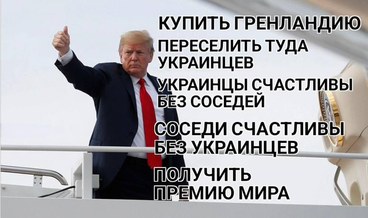 Купить Гренландию
Переселить туда украинцев
Украинницы счастливы без соседей
Соседи счастливы без украинцев
Получить премию мира