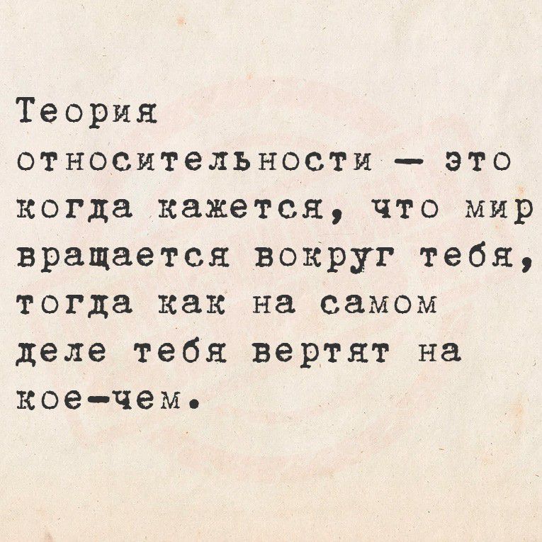 Теория относительности — это когда кажется, что мир вращается вокруг тебя, тогда как на самом деле тебя вертят на кое-чем.