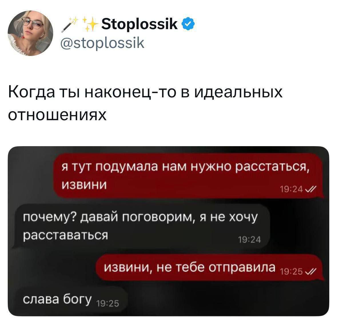 Когда ты наконец-то в идеальных отношениях

я тут подумала нам нужно расстаться извини
почему? давай поговорим, я не хочу расставаться
извини, не тебе отправила
слава богу