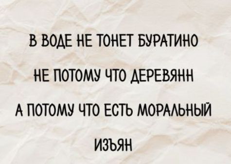 В воде не тонет буратИно
не потому что деревянн
а потому что есть моральный
изъян