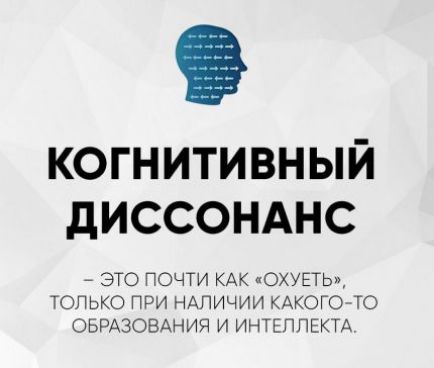 КОГНИТИВНЫЙ ДИСОНАНС — ЭТО ПОЧТИ КАК «ОХУЕТЬ», ТОЛЬКО ПРИ НАЛИЧИИ КАКОГО-ТО ОБРАЗОВАНИЯ И ИНТЕЛЛЕКТА.
