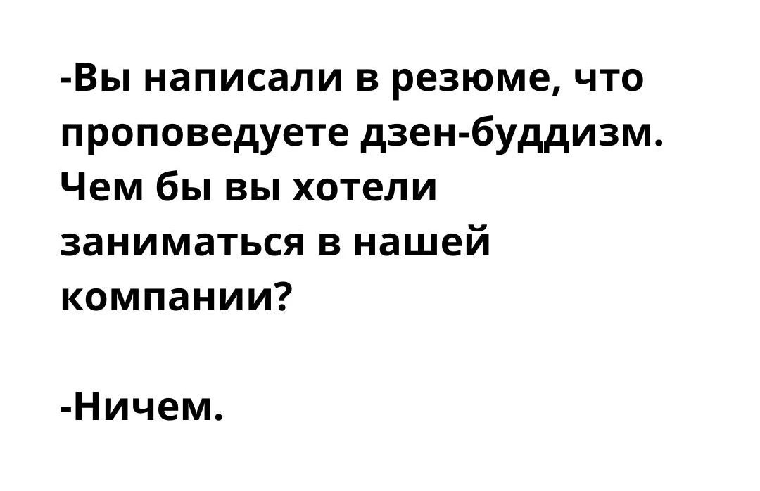 -Вы написали в резюме, что проповедуете дзен-буддизм. Чем вы бы хотели заниматься в нашей компании?
-Ничем.