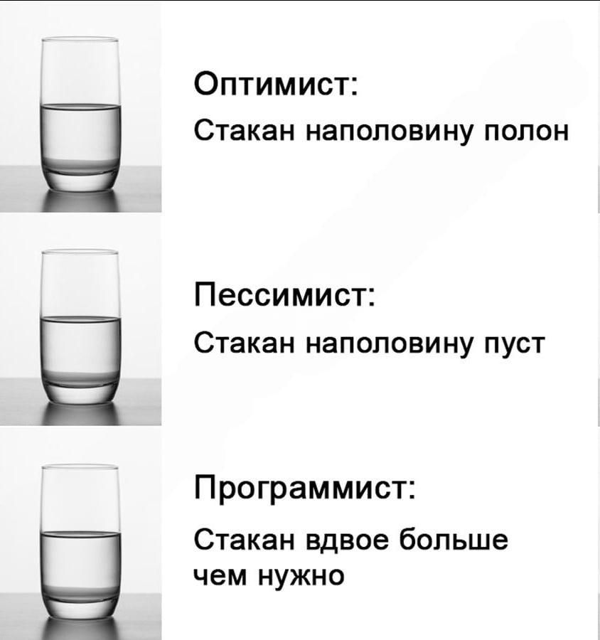 Оптимист: Стакан наполовину полон
Пессимист: Стакан наполовину пуст
Программист: Стакан вдвоe больше чем нужно