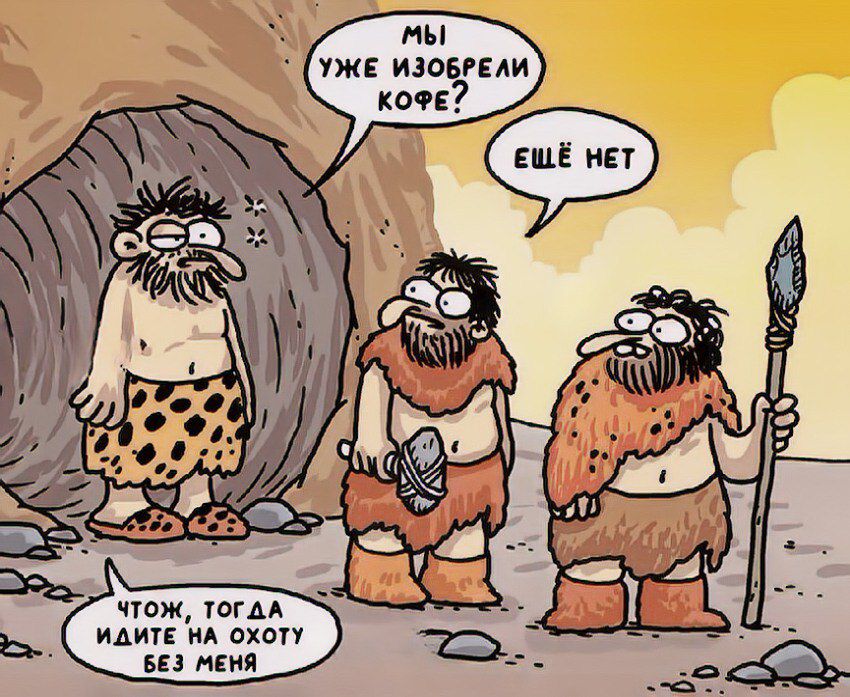 мы уже изобрели кофе? ещё нет итож, тогда идите на охоту без меня