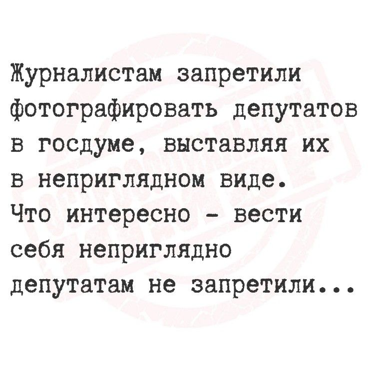 Журналистам запретили фотографировать депутатов в госдуме, выставляя их в непрглядном виде. Что интересно - вести себя непрглядно депутатам не запретили...