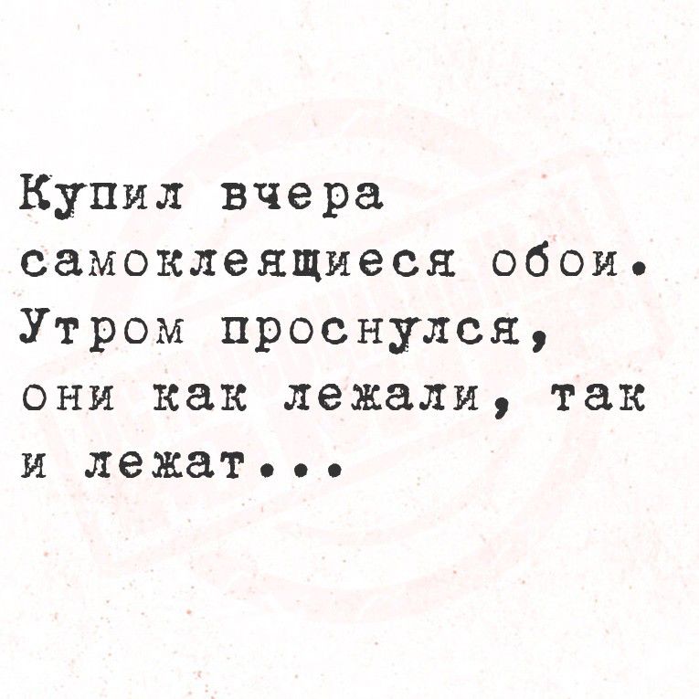 Купил вчера самоклеющиеся обои. Утром проснулся, они как лежали, так и лежат...
