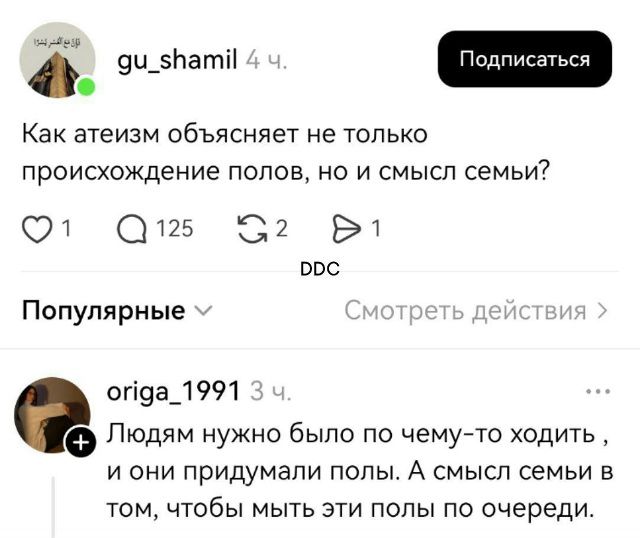 Как атеизм объясняет не только происхождение полов, но и смысл семьи? Людям нужно было по чему-то ходить , и они придумали полы. А смысл семьи в том, чтобы мыть эти полы по очереди.