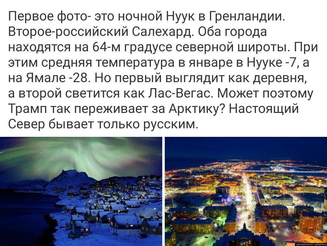 Первое фото- это ночной Нуук в Гренландии. Второе-российский Салехард. Оба города находятся на 64-м градусе северной широты. При этом средняя температура в январе в Нууке -7, а в Ямале -28. Но первый выглядит как деревня, а второй светится как Лас-Вегас. Настоящий Север бывает только русским.