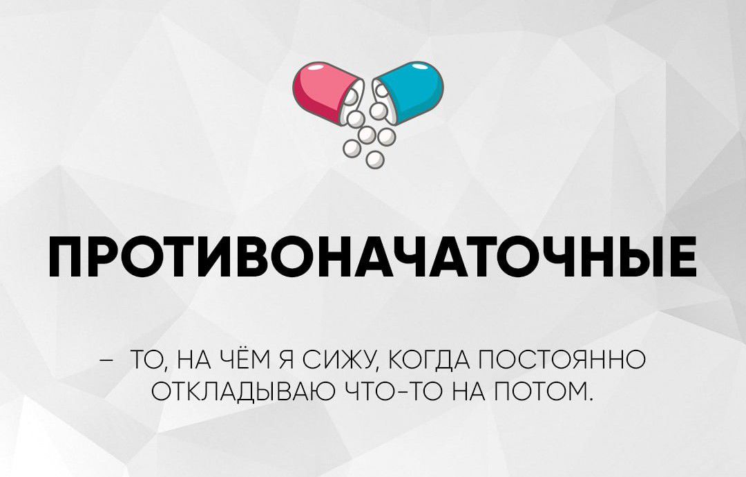 ПРОТИВОНОЧАТОЧНЫЕ
– ТО, НА ЧЁМ Я СИЖУ, КОГДА ПОСТОЯННО ОТКЛАДЫВАЮ ЧТО-ТО НА ПОТОМ.