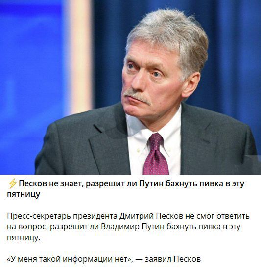 ⚡ Песков не знает, разрешит ли Путин бахнуть пивка в эту пятницу. Пресс-секретарь президента Дмитрий Песков не смог ответить на вопрос, разрешит ли Владимир Путин бахнуть пивка в эту пятницу. «У меня такой информации нет», — заявил Песков