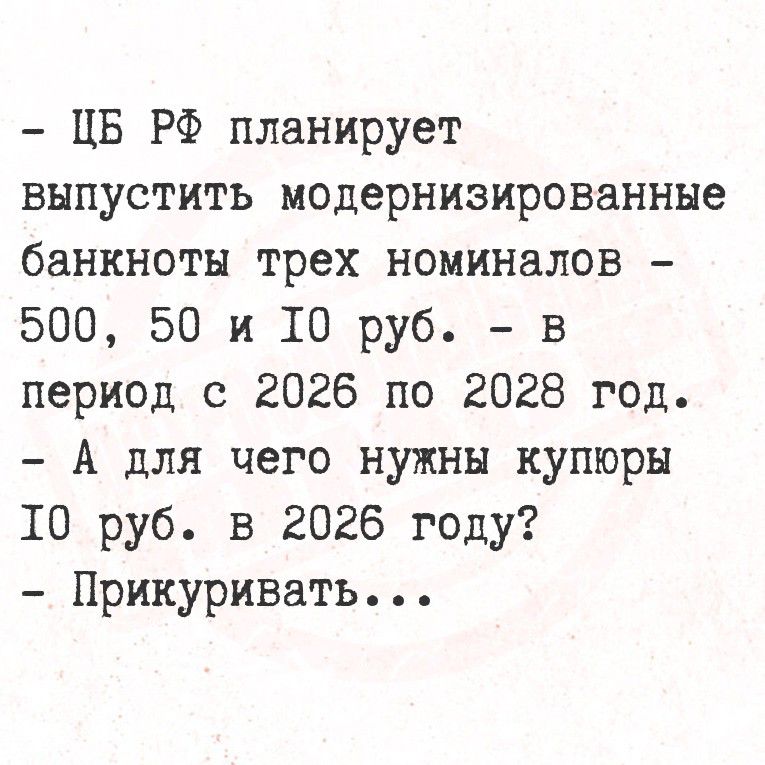 - ЦБ РФ планирует выпустить модернизированные банкноты трех номиналов - 500, 50 и 10 руб. - в период с 2026 по 2028 год. - А для чего нужны купюры 10 руб. в 2026 году? - Прикуривать...