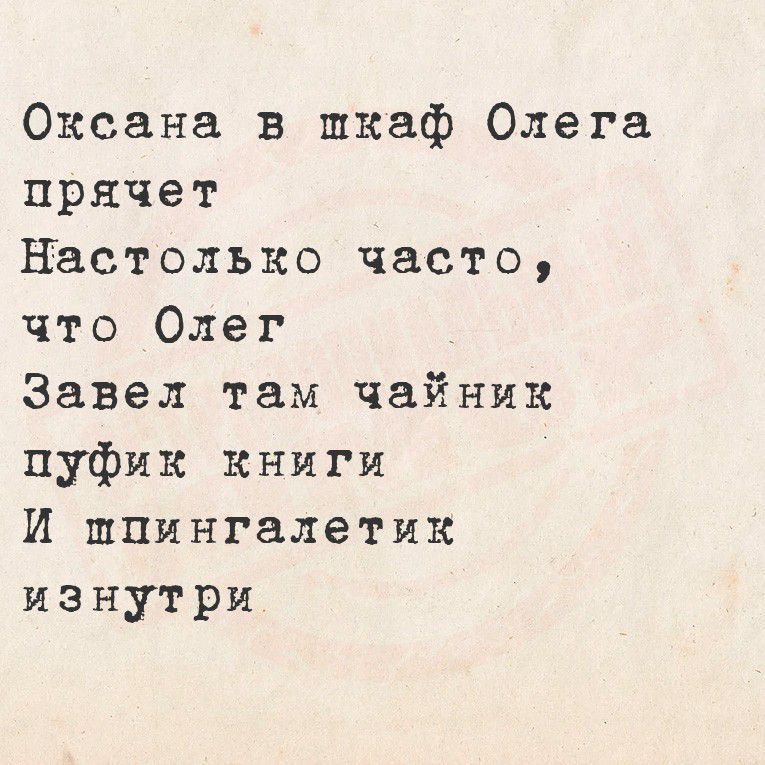 Оксана в шкаф
Олега прячет
Настолько часто,
что Олег
Завел там чайник
пуфик книги
И шпингалетик
изнутри