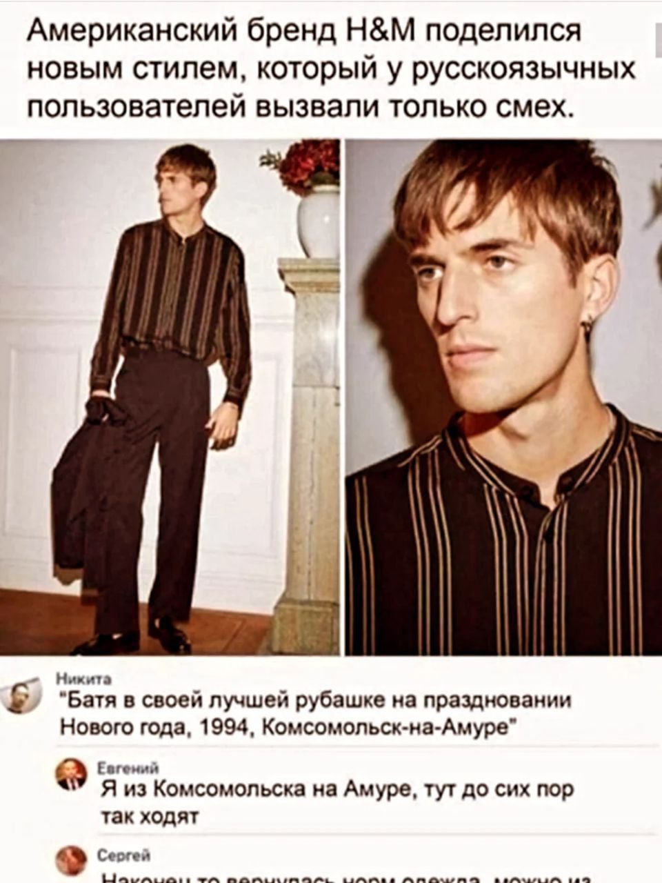 Американский бренд H&M поделился новым стилем, который у русскоязычных пользователей вызвали только смех. Никита: «Батя в своей лучшей рубашке на праздновании Нового года, 1994, Комсомольск-на-Амуре» Евгений: «Я из Комсомольска на Амуре, тут до сих пор так ходят» Сергей: «Вот это мода!»