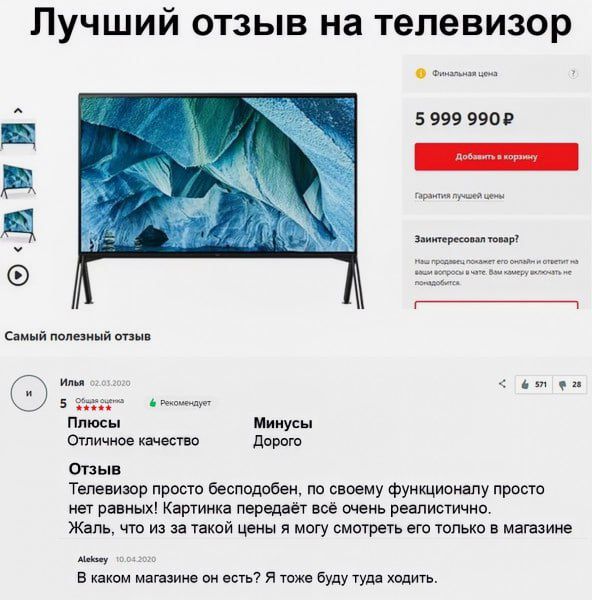 Лучший отзыв на телевизор
Самый полезный отзыв
Илья 01.02.2020 | ★★★★☆
Плюсы: Отличное качество, 
Минусы: Дорого
Отзыв: Телевизор просто бесподобен, по своему функционалу просто нет равных! Картинка передаёт всё очень реалистично. Жаль, что из за такой цены я могу смотреть его только в магазине.
Алексей 19.04.2020
В каком магазине он есть? Я тоже буду туда ходить.