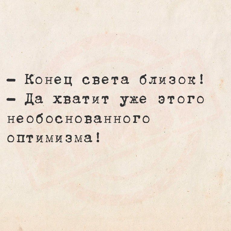 - Конец света близок! - Да хватит уже этого необоснованного оптимизма!