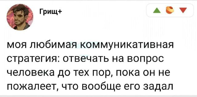 моя любимая коммуникативная стратегия: отвечать на вопрос человека до тех пор, пока он не пожалеет, что вообще его задал