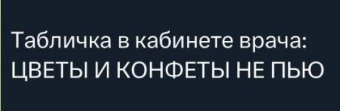 Табличка в кабинете врача: ЦВЕТЫ И КОНФЕТЫ НЕ ПЬЮ