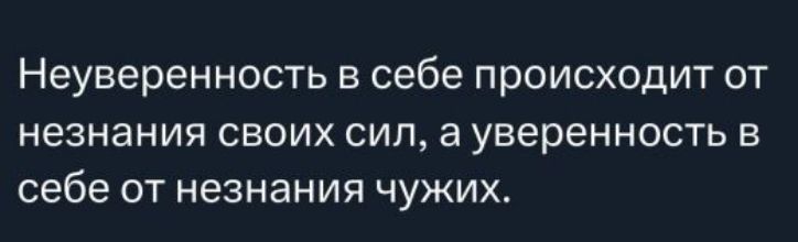 Неуверенность в себе происходит от незнания своих сил, а уверенность в себе от незнания чужих.
