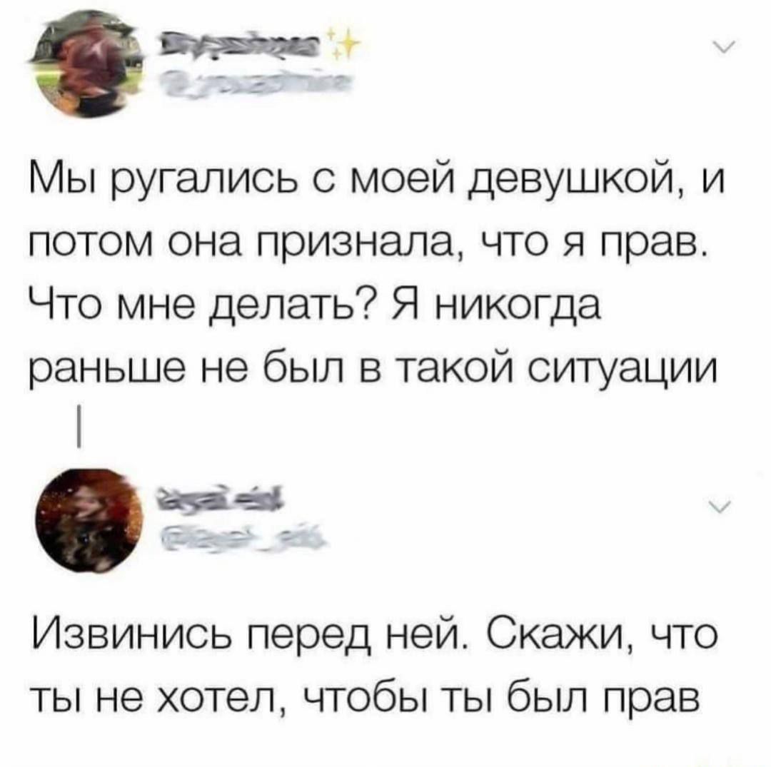 Мы ругались с моей девушкой, и потом она признала, что я прав. Что мне делать? Я никогда раньше не был в такой ситуации
Извинись перед ней. Скажи, что ты не хотел, чтобы ты был прав