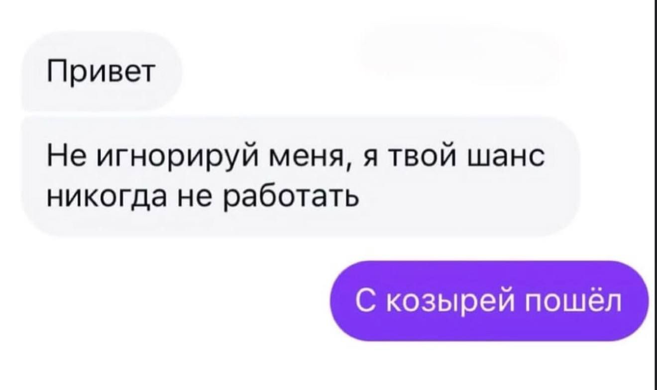 Привет
Не игнорируй меня, я твой шанс никогда не работать
С козырей пошёл
