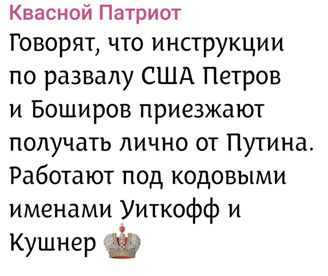 Кvaсной Патриот Говорят, что инструкции по развалу США Петров и Боширов приезжают получать лично от Путина. Работают под кодовыми именами Уиткофф и Кушнер 👑