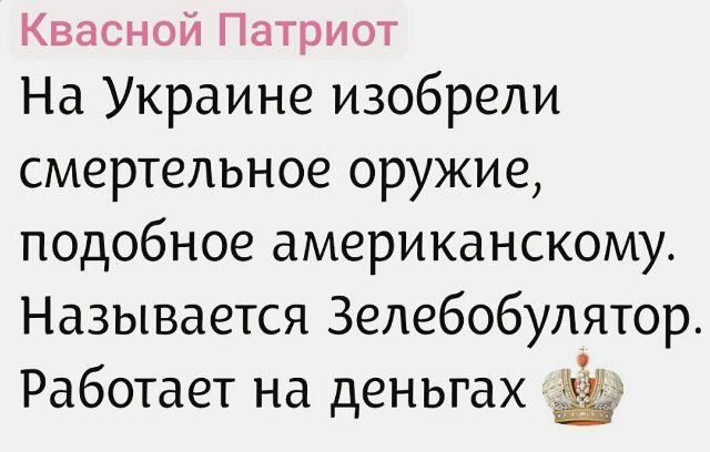 Квасной Патриот На Украине изобрели смертельное оружие, подобное американскому. Назвается Зеленобулятор. Работает на деньгах