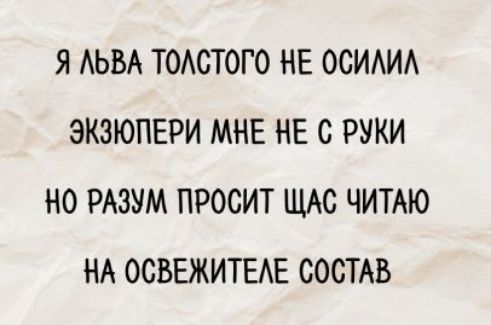 Я льва толстого не осилил
экзюперi мне не с руки
но разум просит щас читаю
на освежителе состав