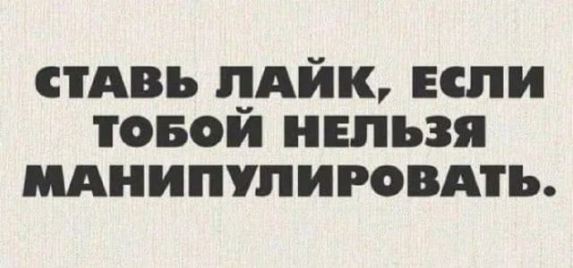 СТАВЬ ЛАЙК, ЕСЛИ ТВОЙ НЕЛЬЗЯ МАНИПУЛИРОВАТЬ.