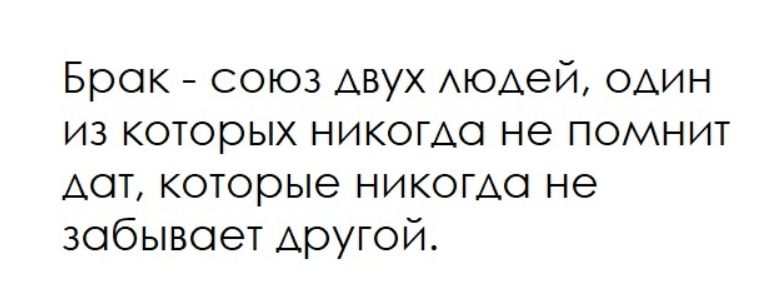 Брак - союз двух людей, один из которых никогда не помнит дать, которые никогда не забывает другой.