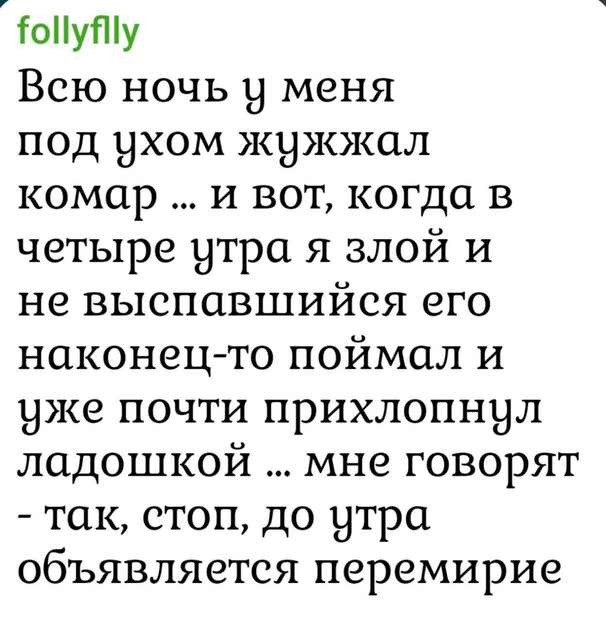 Всeю ночь у меня под ухом жужжал комар ... и вот, когда в четыре утра я злой и не выспавшись его наконец-то поймал и уже almost прихлопнул ладошкой ... мне говорят - так, стоп, до утра объявляется перемирие