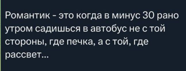 Романтик - это когда в минус 30 рано утром садишься в автобус не с той стороны, где печка, а с той, где рассвет...