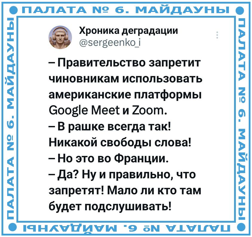 Хроника деградации @sergeenko_i — Правительство запретит чиновникам использовать американские платформы Google Meet и Zoom. — В раше всегда так! Никакой свободы слова! — Но это во Франции. — Да? Ну и правильно, что запретят! Мало ли кто там будет подслушивать!
