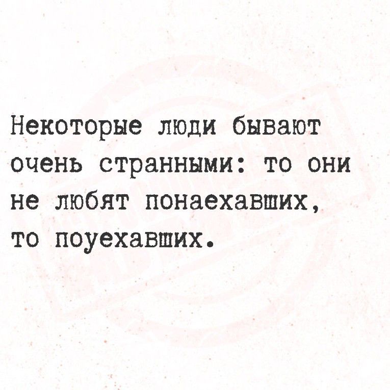 Некоторые люди бывают очень странными: то они не любят понеахаевших, то понехаевших.