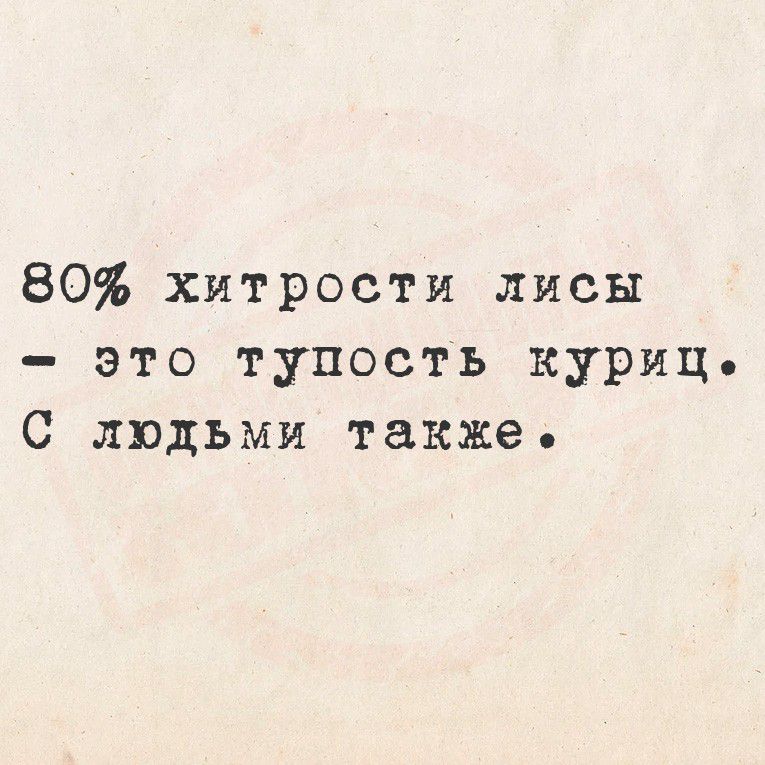 80% хитрости лисы
- это тупость куриц.
С людьми тоже.
