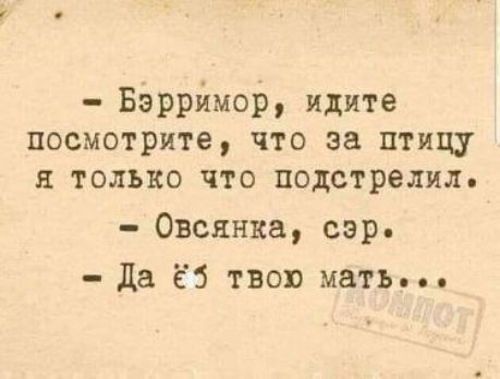 - Барримор, идите посмотрите, что за птицу я только что подстрелил. - Овсянка, сэр. - Да ёё твою мать...