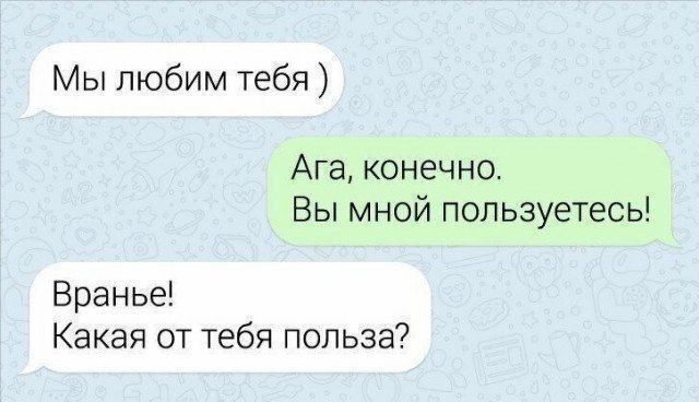 Мы любим тебя ) Ага, конечно. Вы мной пользуетесь! Враньё! Какая от тебя польза?