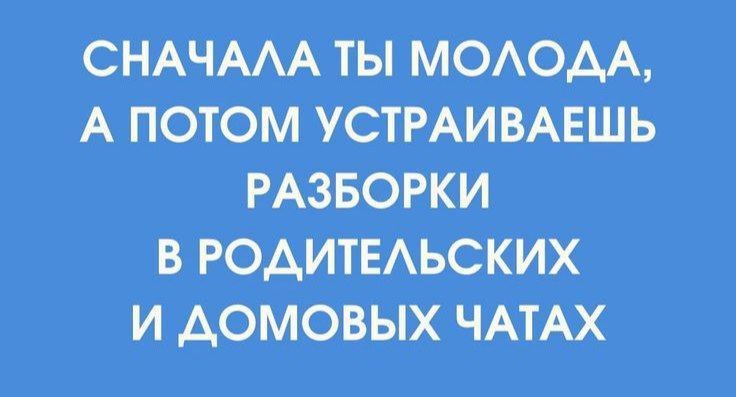 СНАЧАЛА ТЫ МОЛОДА, А ПОТОМ УСТРАИВАЕШЬ РАЗБОРКИ В РОДИТЕЛЬСКИХ И ДОМОЫХ ЧАТАХ
