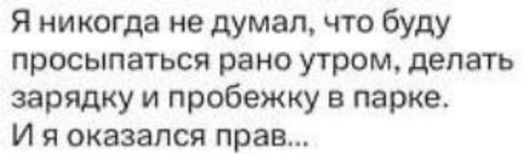 Я никогда не думал, что буду просыпаться рано утром, делать зарядку и пробежку в парке. И я оказался прав…