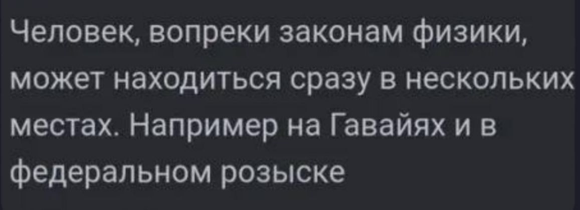 Человек, вопреки законам физики, может находиться сразу в нескольких местах. Например на Гавайях и в федеральном розыске