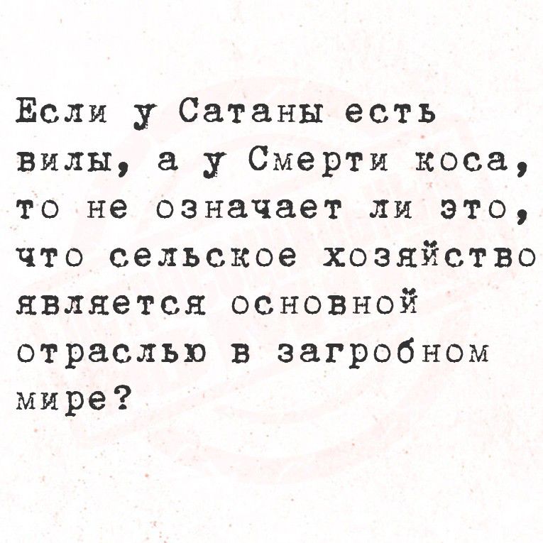 Если у сатаны есть вилы, а у смерти коса, то не означает ли это, что сельское хозяйство является основной отраслью в загробном мире?